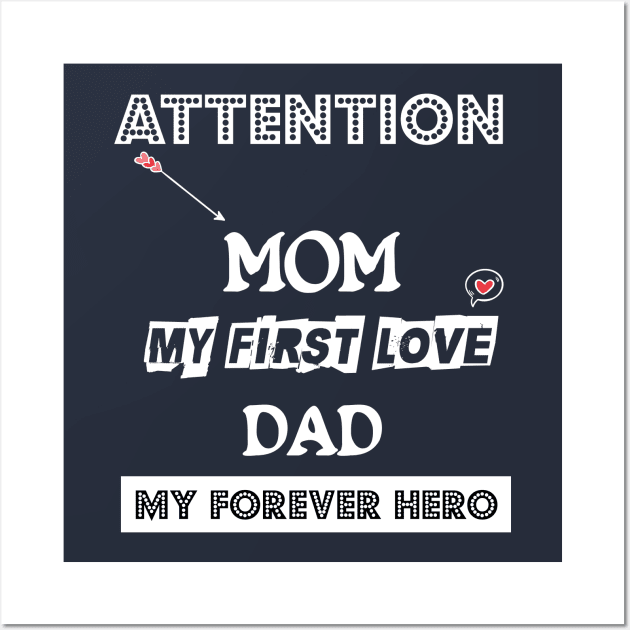 ATTENTION MOM MY FIRST LOVE DAD MY FOREVER HERO VALENTINE Wall Art by barwarrior